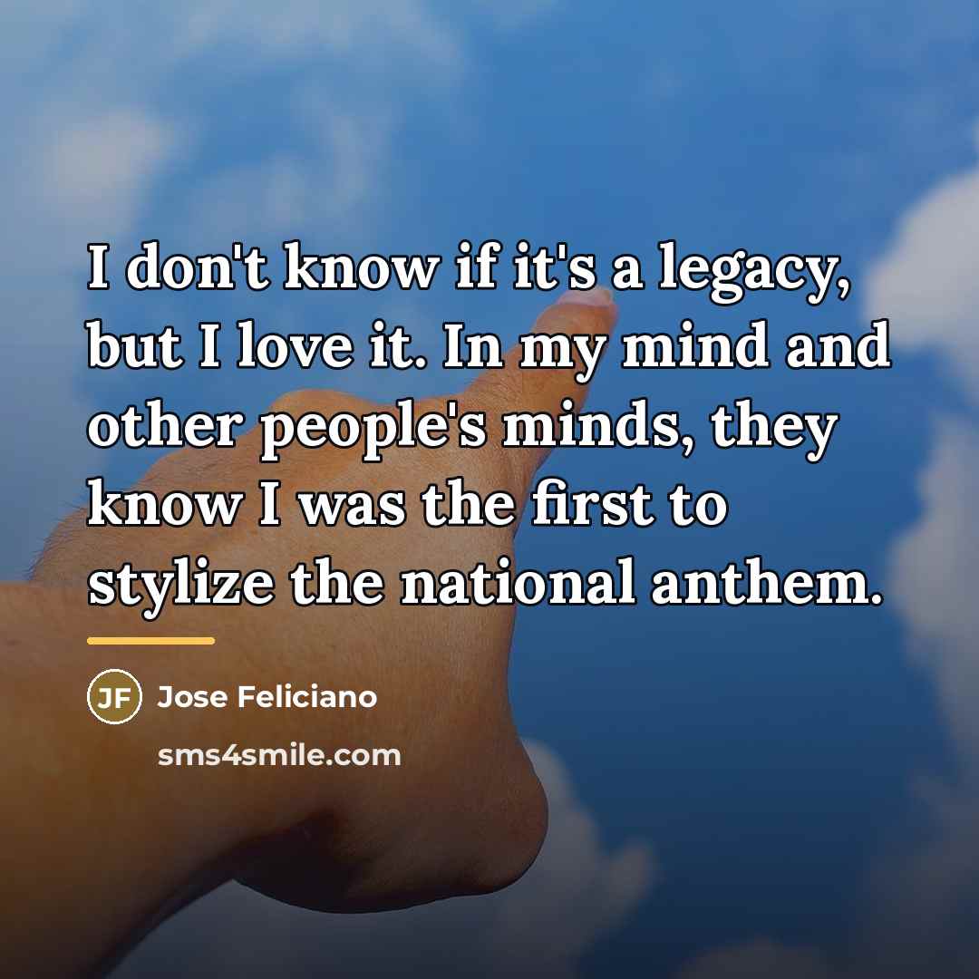 “I don't know if it's a legacy, but I love…” quote by Jose Feliciano