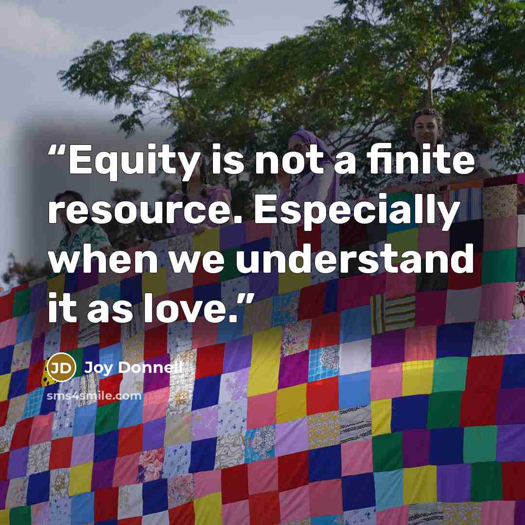 “Equity is not a finite resource. Especially when we understand it as love.” quote by Joy Donnell