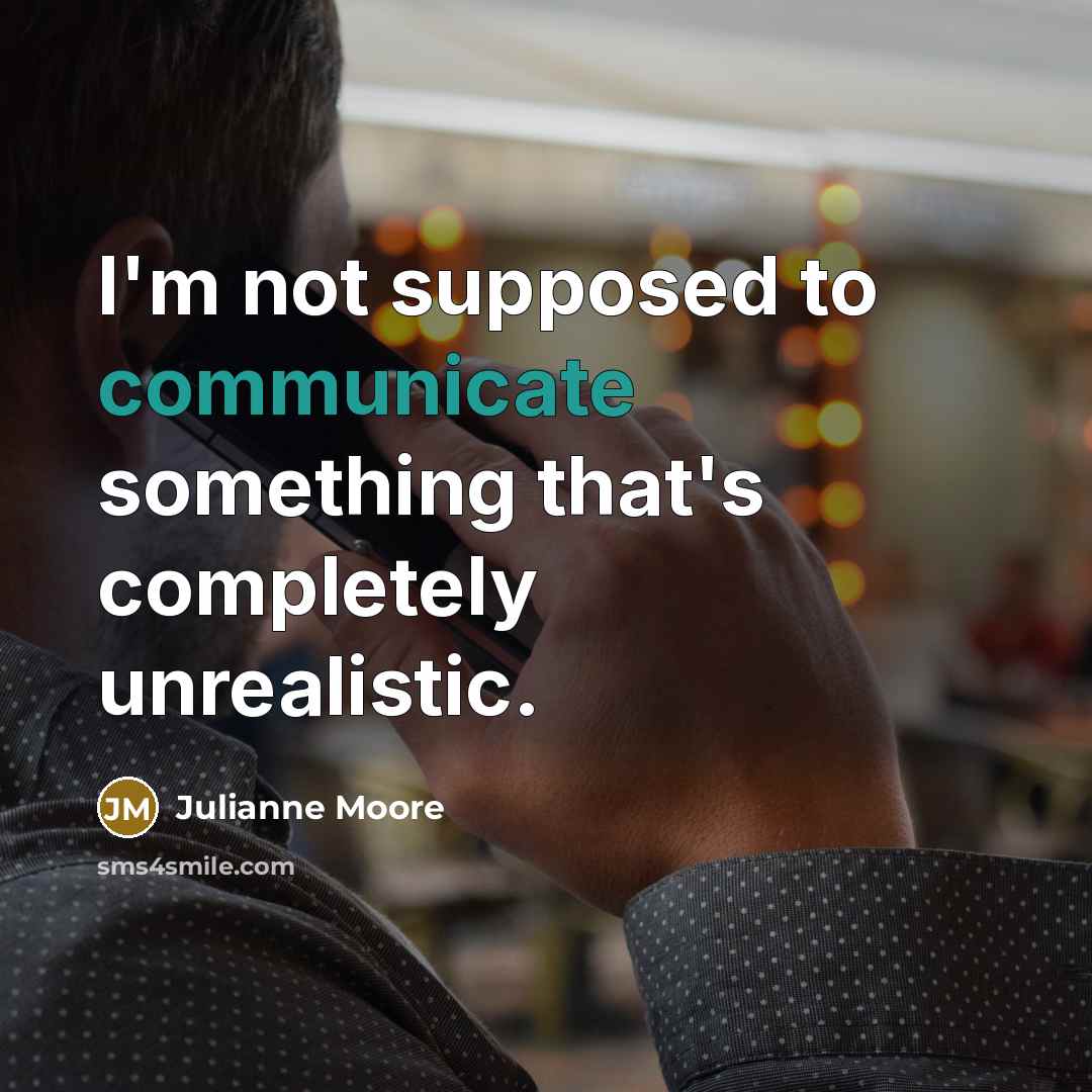 “I'm not supposed to communicate something that's completely unrealistic.…” quote by Julianne Moore