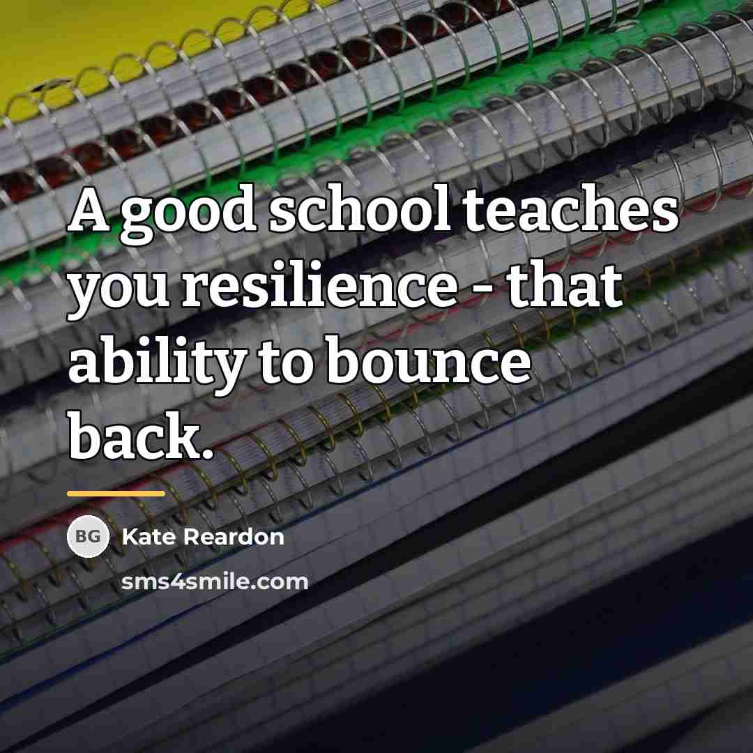 “A good school teaches you resilience - that ability to…” quote by Kate Reardon