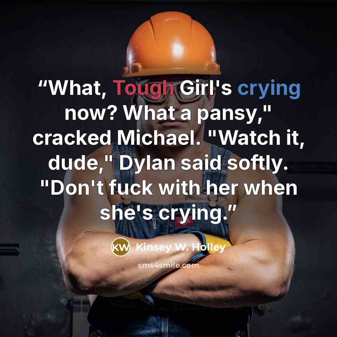 “What, Tough Girl's crying now? What a pansy," cracked Michael. "Watch it, dude," Dylan said softly. "Don't fuck with her when she's crying.” quote by Kinsey W. Holley