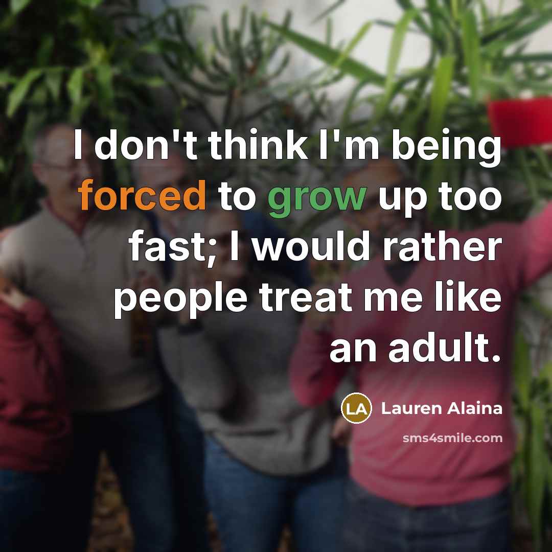 “I don't think I'm being forced to grow up too fast; I would rather people treat me like an adult.” quote by Lauren Alaina
