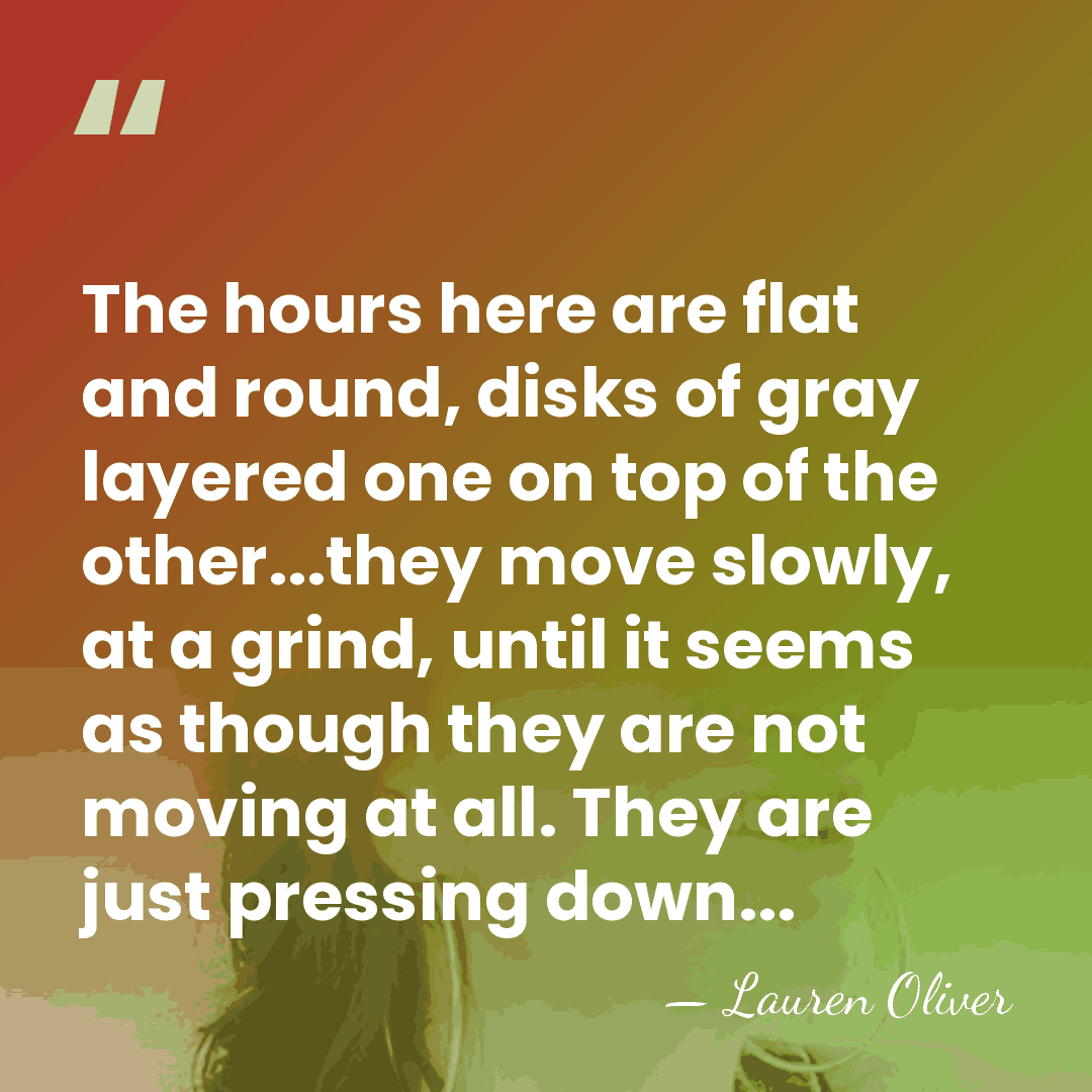 The hours here are flat and round, disks of gray layered one&hellip; - Lauren Oliver
