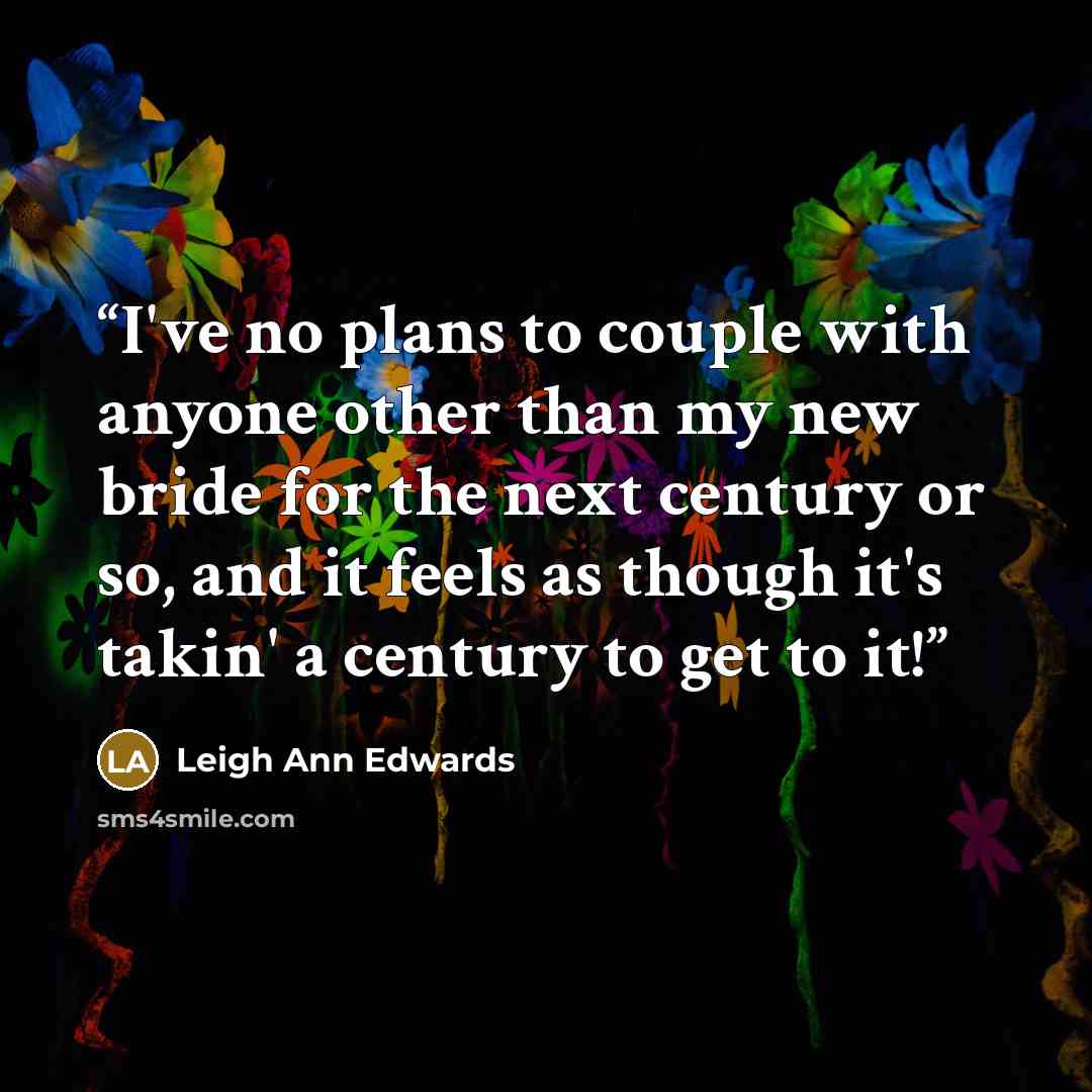 “I've no plans to couple with anyone other than my new bride for the next century or so, and it feels as though it's takin' a century to get to it!” quote by Leigh Ann Edwards