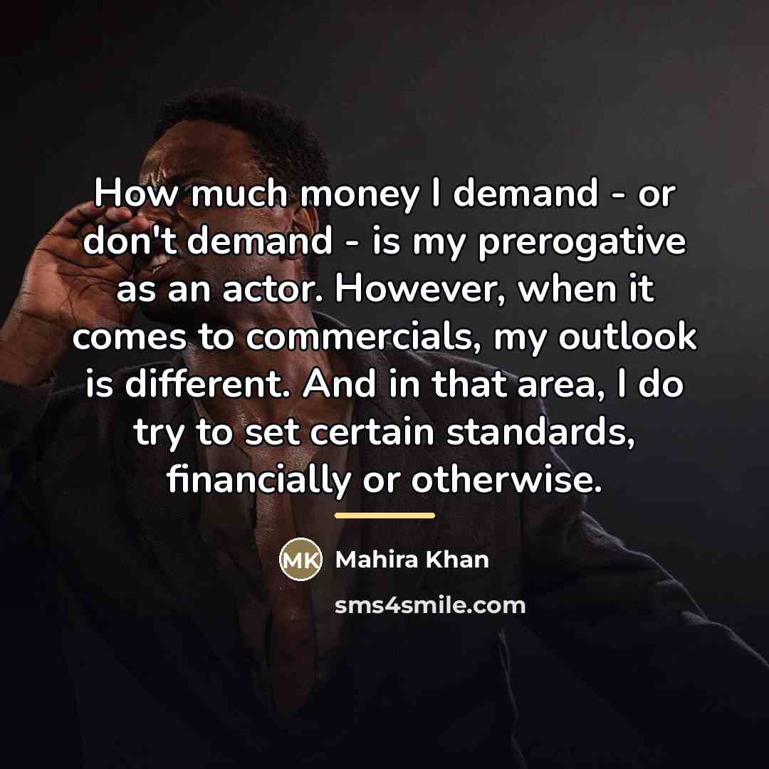 “How much money I demand - or don't demand -…” quote by Mahira Khan
