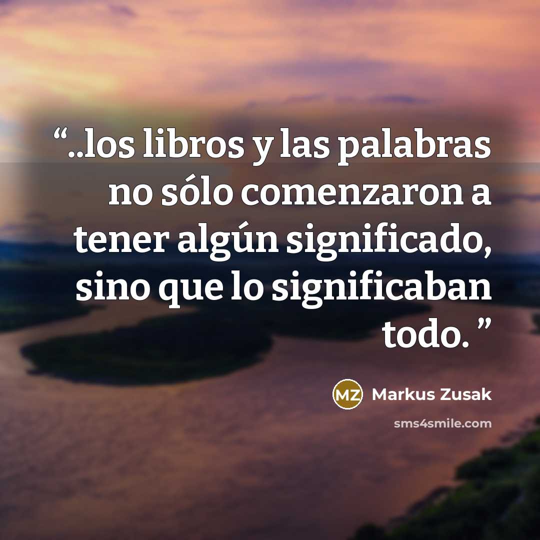 “..los libros y las palabras no sólo comenzaron a tener algún significado, sino que lo significaban todo.” quote by Markus Zusak
