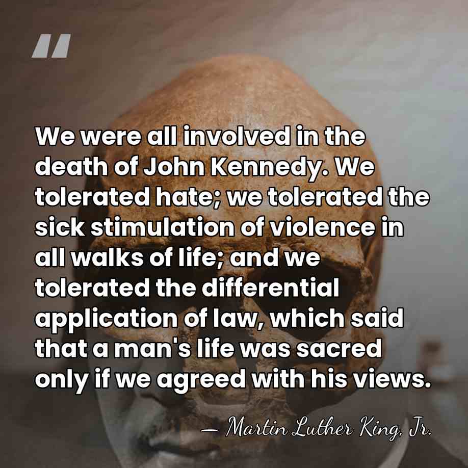 We were all involved in the death of John Kennedy. We tolerated&hellip; - Martin Luther King, Jr.