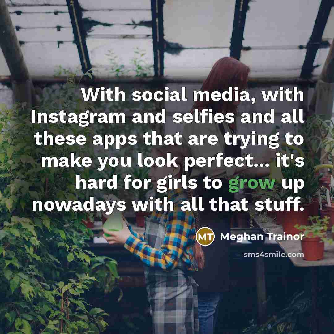 “With social media, with Instagram and selfies and all these…” quote by Meghan Trainor