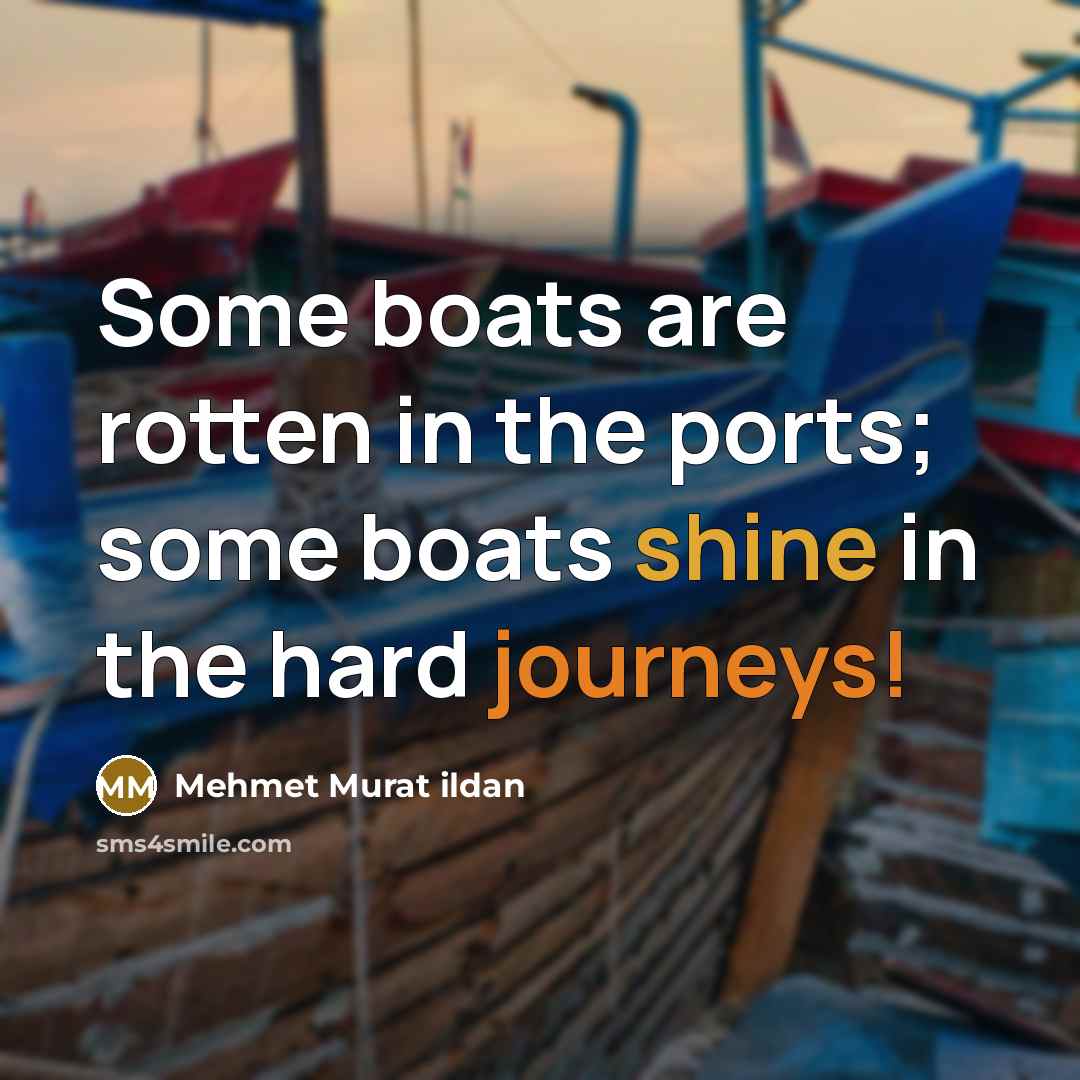 “Some boats are rotten in the ports; some boats shine…” quote by Mehmet Murat Ildan