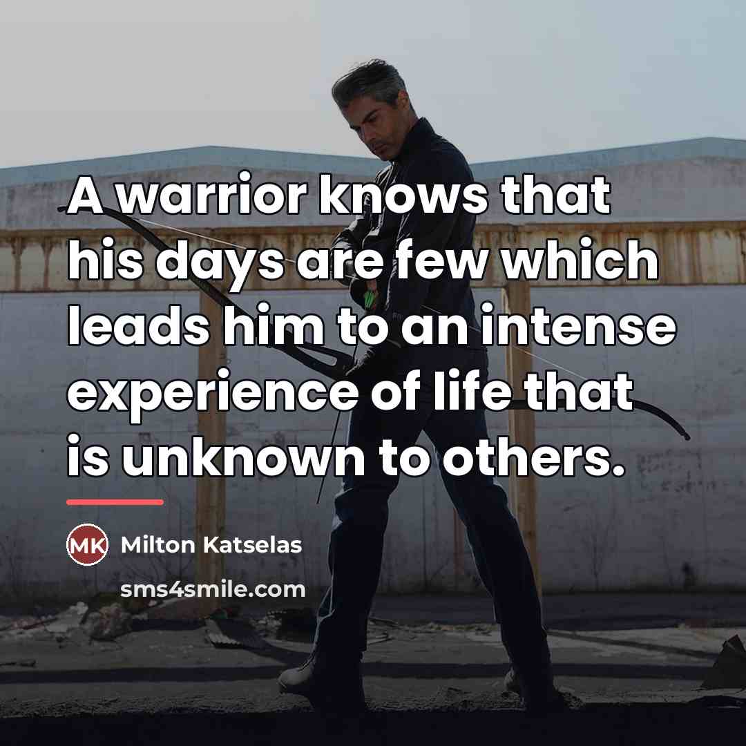 “A warrior knows that his days are few which leads…” quote by Milton Katselas