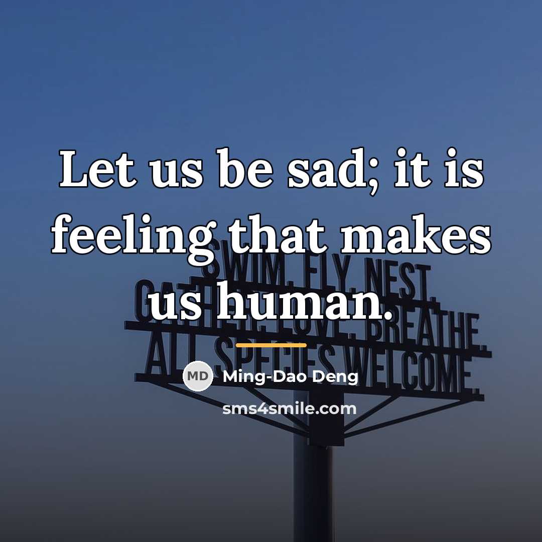 “Let us be sad; it is feeling that makes us…” quote by Ming-Dao Deng