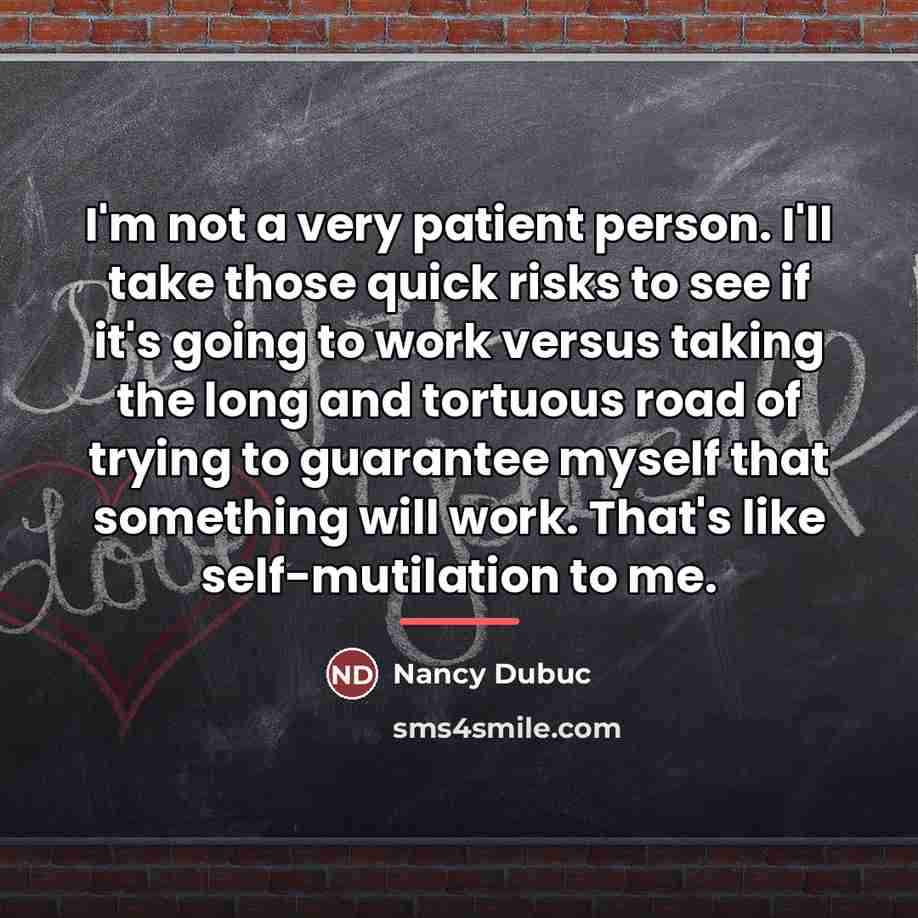 “I'm not a very patient person. I'll take those quick…” quote by Nancy Dubuc