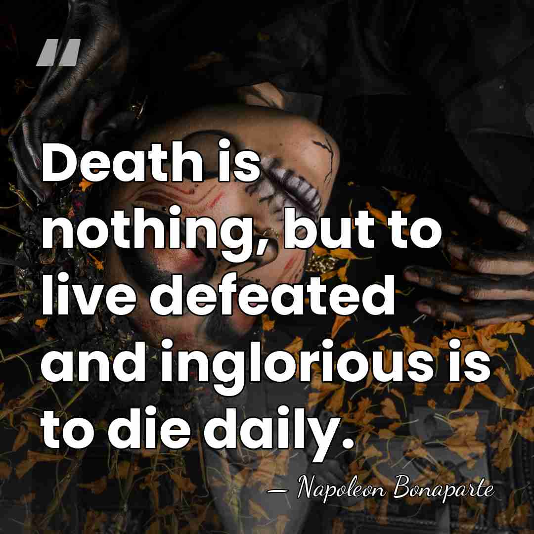 Death is nothing, but to live defeated and inglorious is to die&hellip; - Napoleon Bonaparte