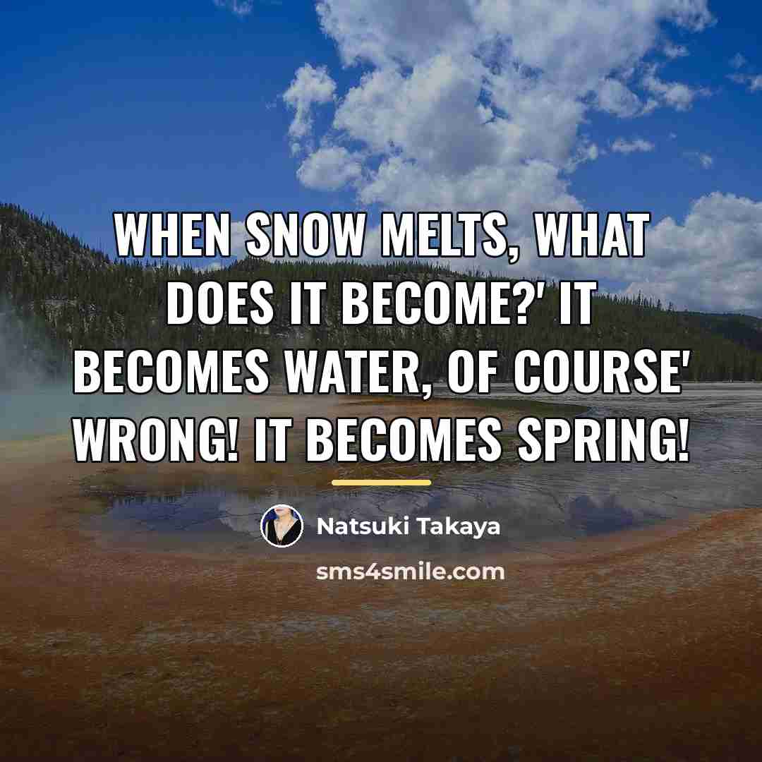 “When snow melts, what does it become?' It becomes water,…” quote by Natsuki Takaya