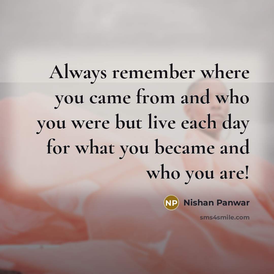 “Always remember where you came from and who you were…” quote by Nishan Panwar