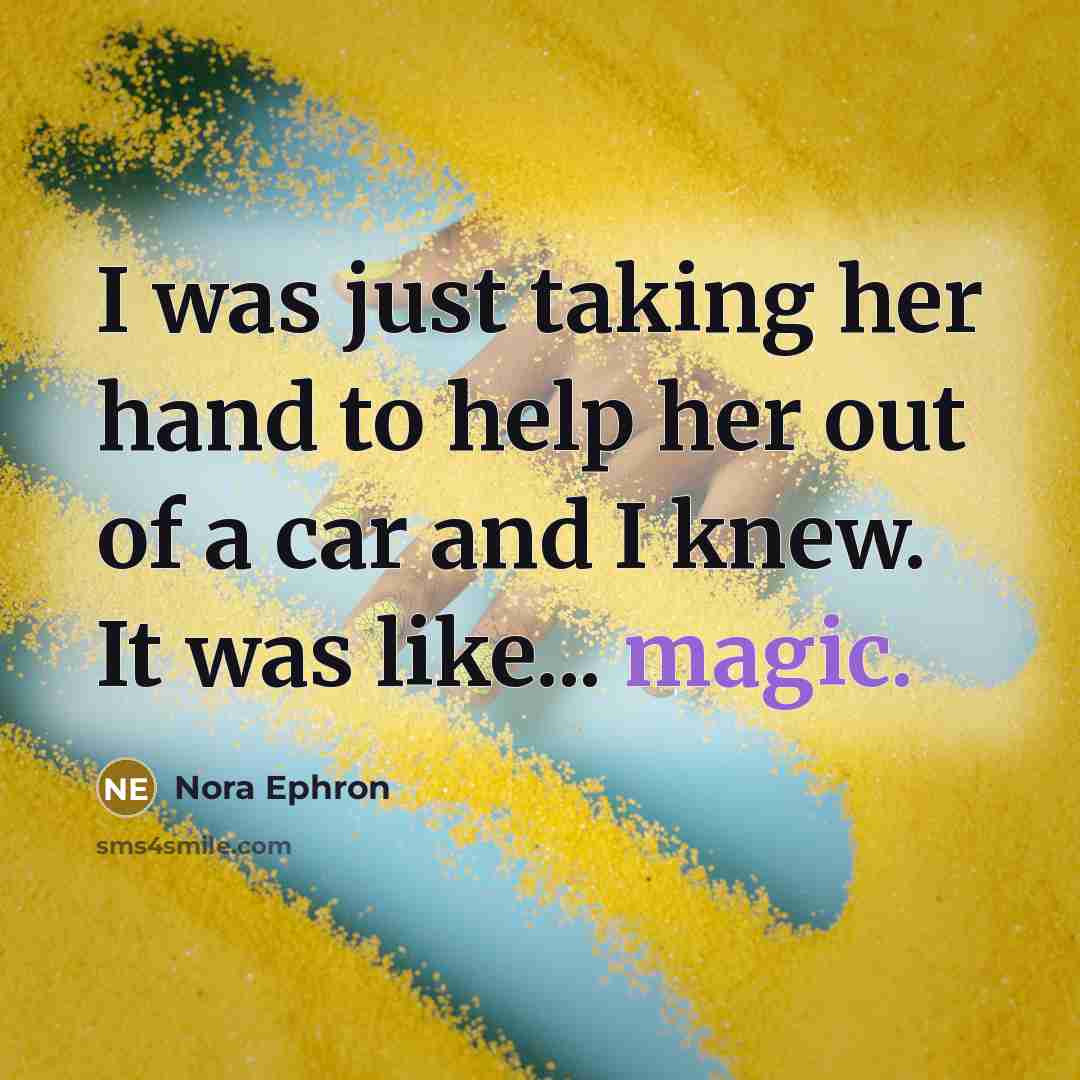 “I was just taking her hand to help her out…” quote by Nora Ephron