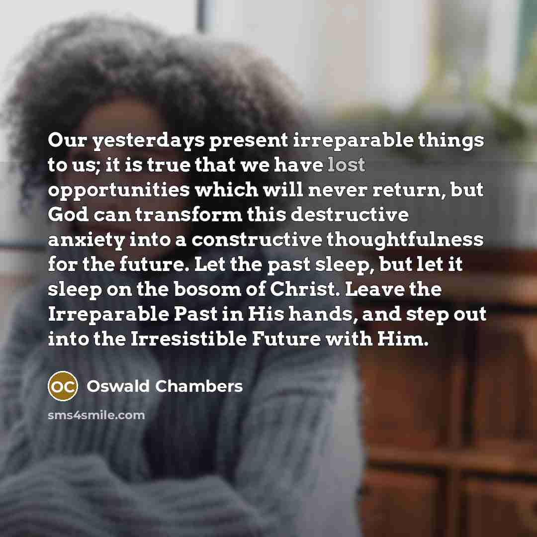 “Our yesterdays present irreparable things to us; it is true…” quote by Oswald Chambers