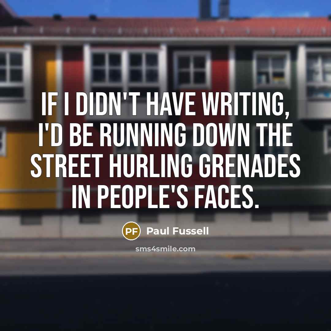 “If I didn't have writing, I'd be running down the…” quote by Paul Fussell