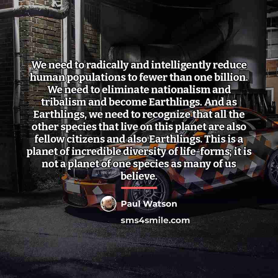 “We need to radically and intelligently reduce human populations to…” quote by Paul Watson