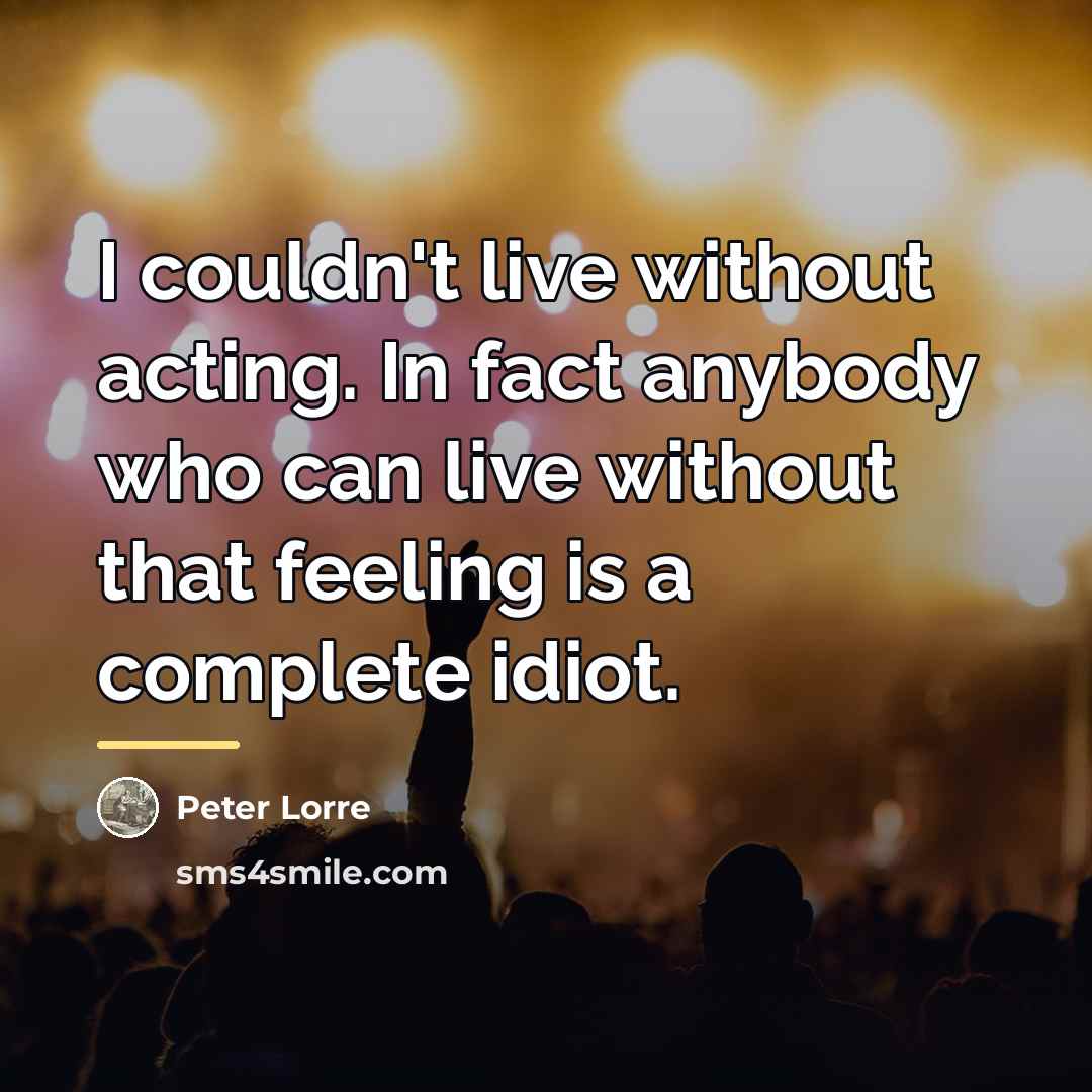 “I couldn't live without acting. In fact anybody who can…” quote by Peter Lorre