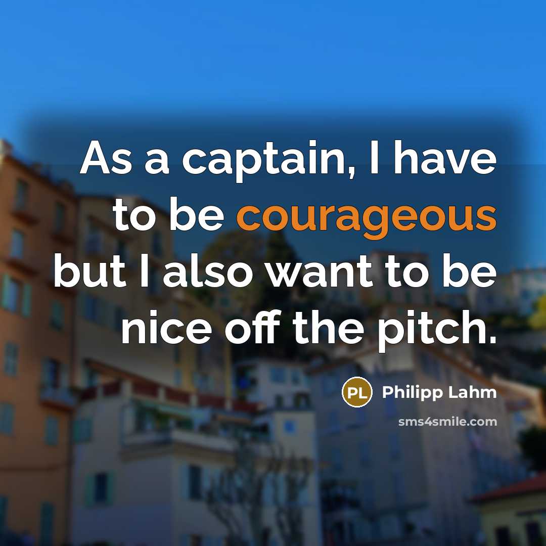 “As a captain, I have to be courageous but I…” quote by Philipp Lahm