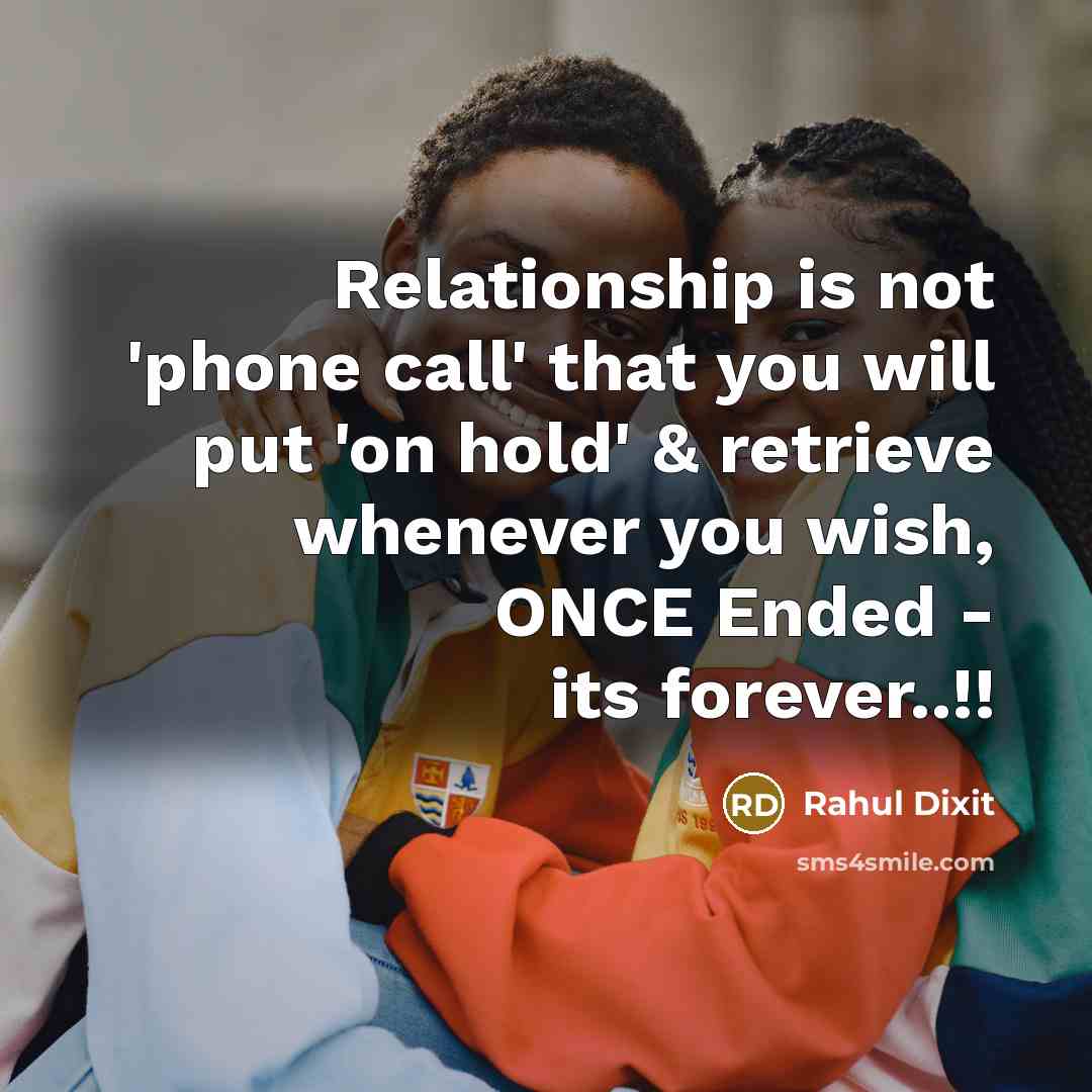 “Relationship is not 'phone call' that you will put 'on hold' & retrieve whenever you wish, ONCE Ended - its forever..!!” quote by Rahul Dixit