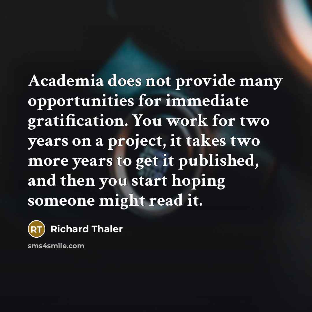 “Academia does not provide many opportunities for immediate gratification. You…” quote by Richard Thaler