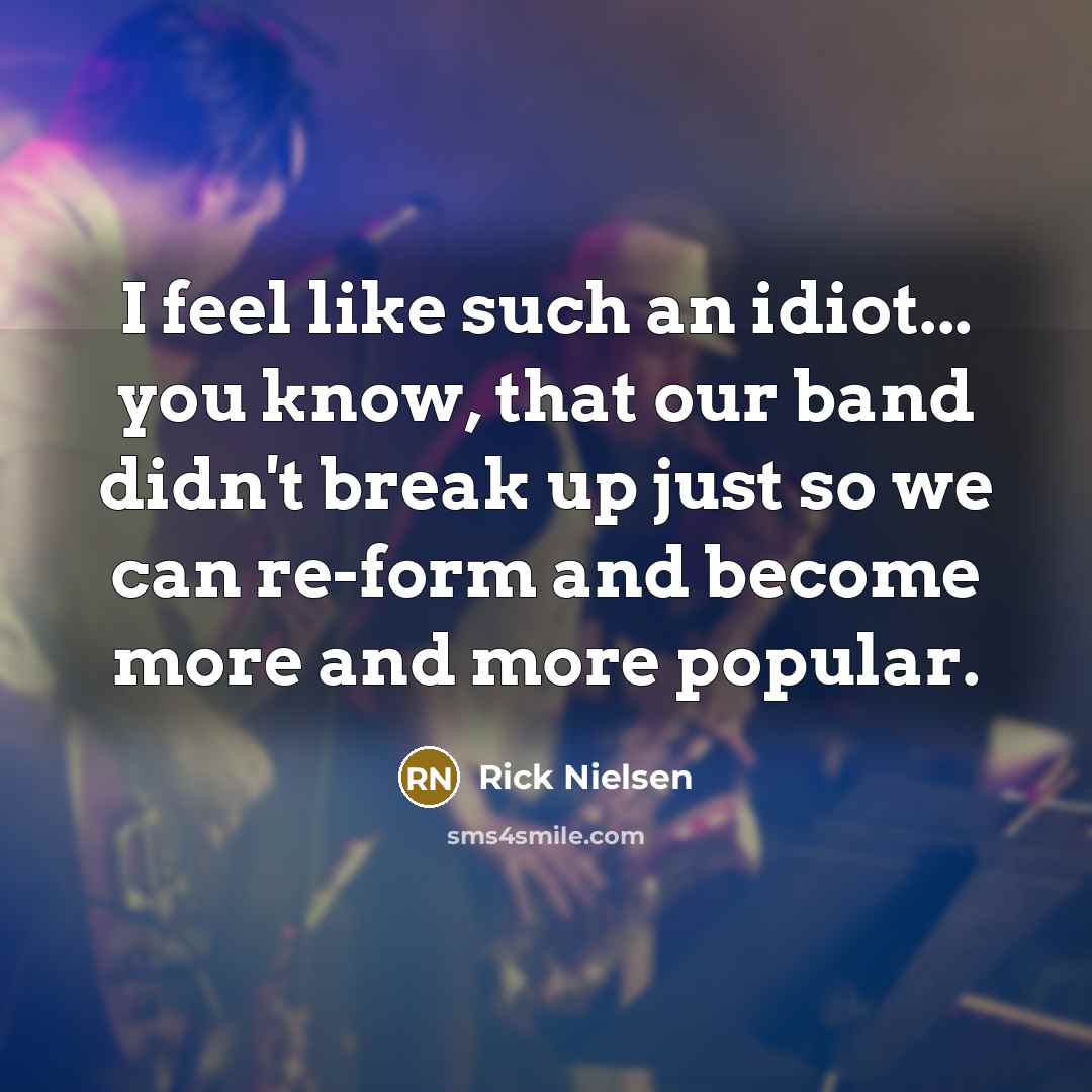 “I feel like such an idiot... you know, that our…” quote by Rick Nielsen