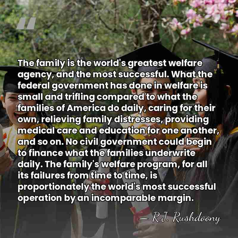 The family is the world's greatest welfare agency, and the most successful.&hellip; - R.J. Rushdoony