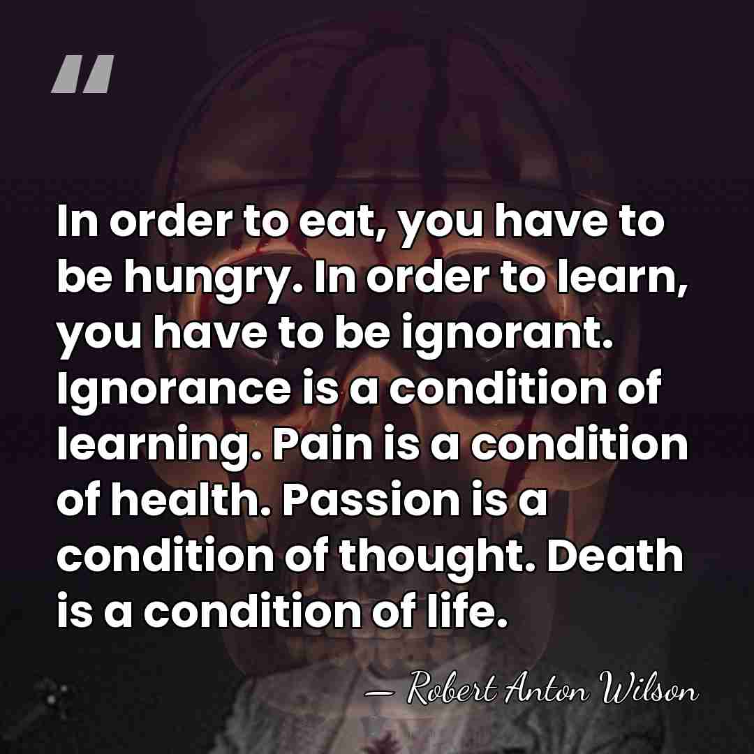 In order to eat, you have to be hungry. In order to&hellip; - Robert Anton Wilson