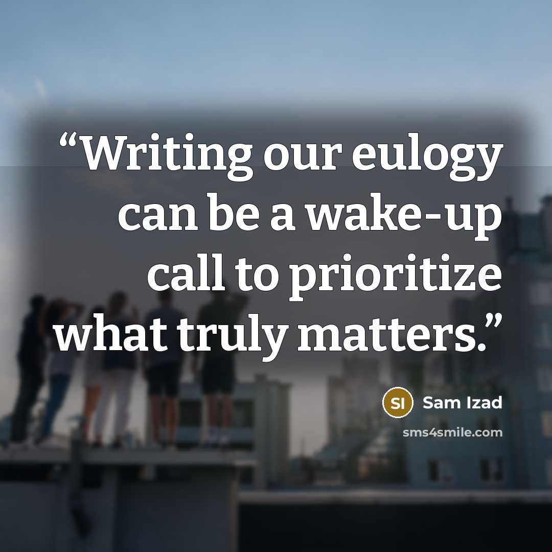 “Writing our eulogy can be a wake-up call to prioritize what truly matters.” quote by Sam Izad