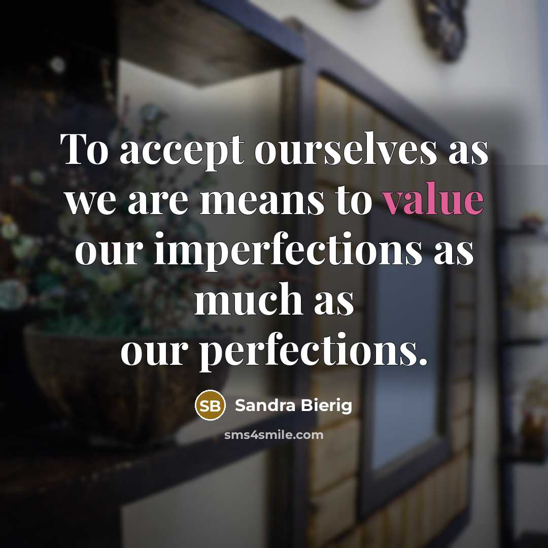 “To accept ourselves as we are means to value our imperfections as much as our perfections.” quote by Sandra Bierig