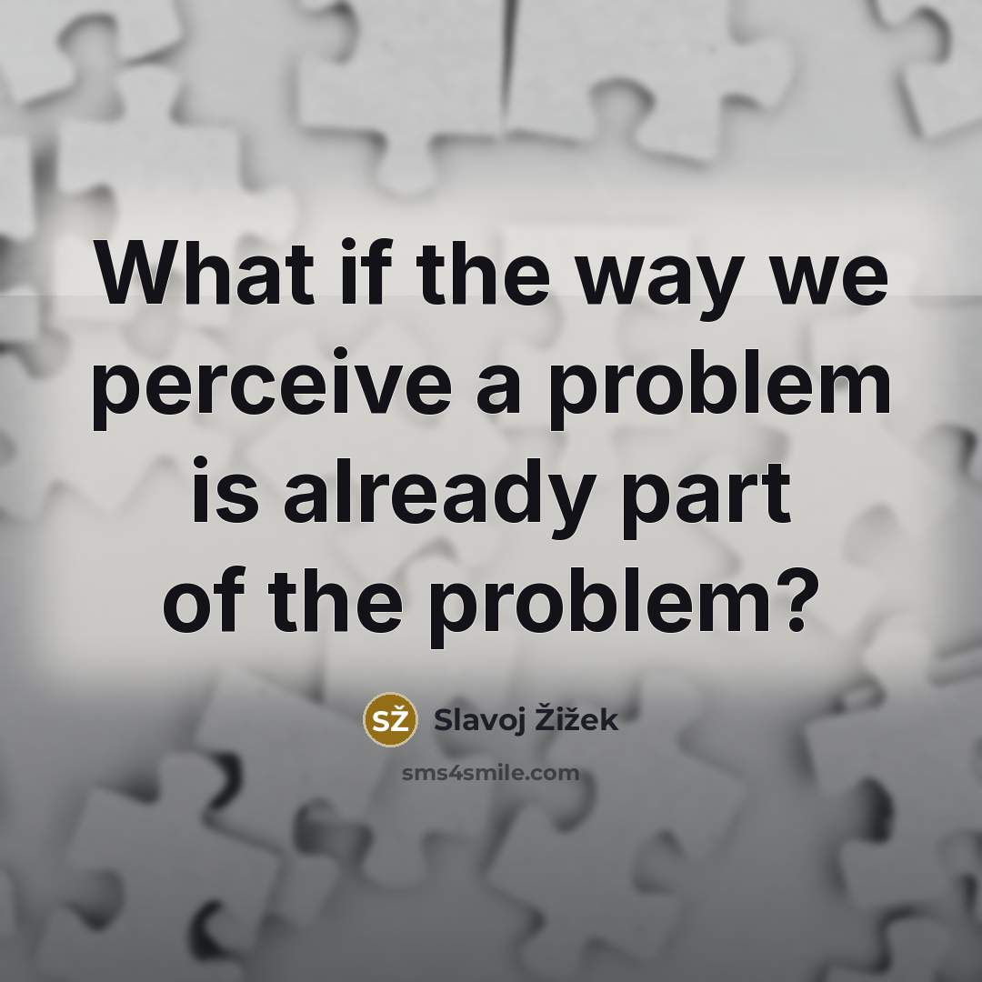 “What if the way we perceive a problem is already…” quote by Slavoj Žižek