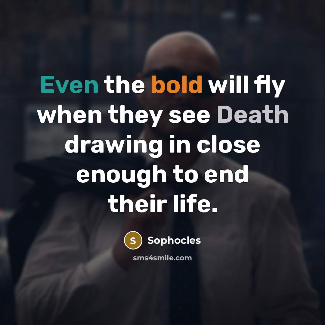 “Even the bold will fly when they see Death drawing in close enough to end their life.” quote by Sophocles