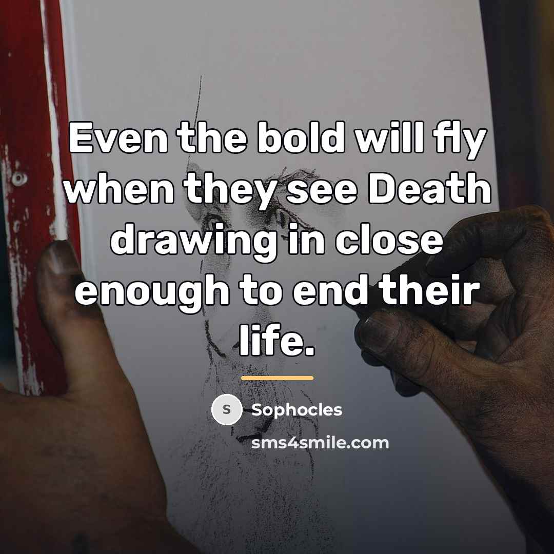 “Even the bold will fly when they see Death drawing…” quote by Sophocles