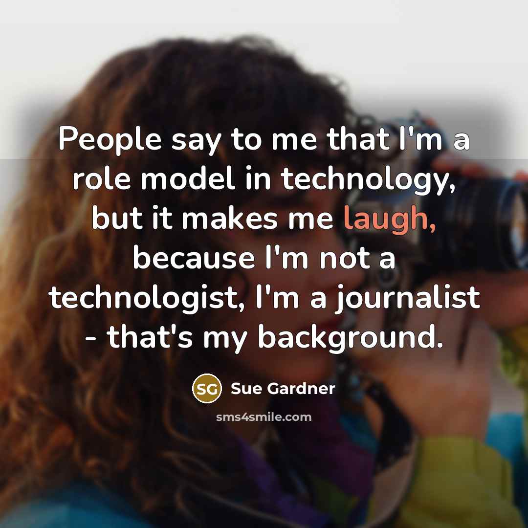 “People say to me that I'm a role model in…” quote by Sue Gardner