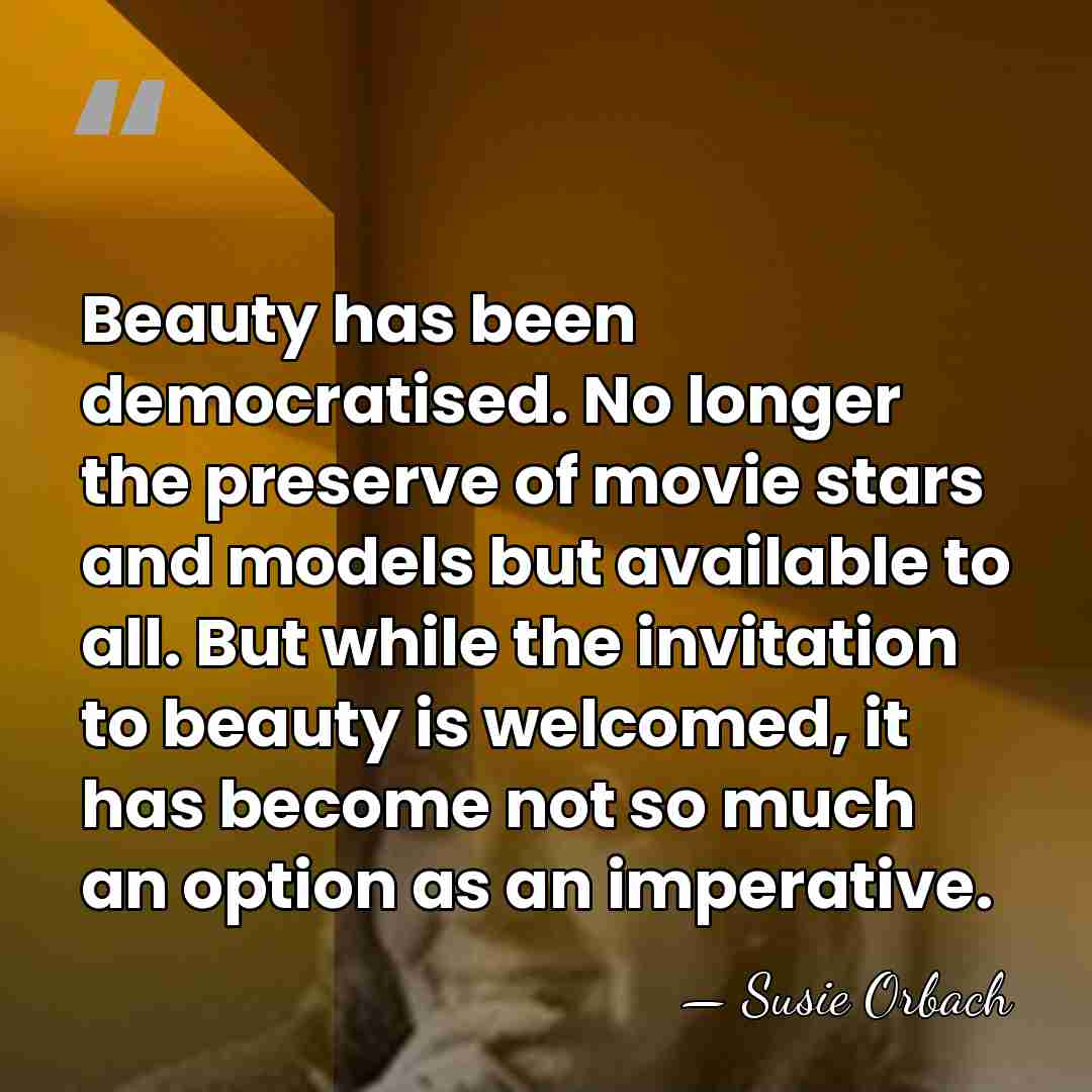 Beauty has been democratised. No longer the preserve of movie stars and&hellip; - Susie Orbach