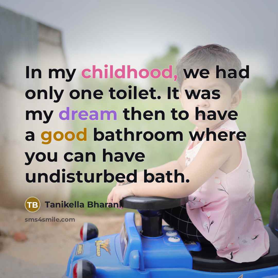 “In my childhood, we had only one toilet. It was my dream then to have a good bathroom where you can have undisturbed bath.” quote by Tanikella Bharani