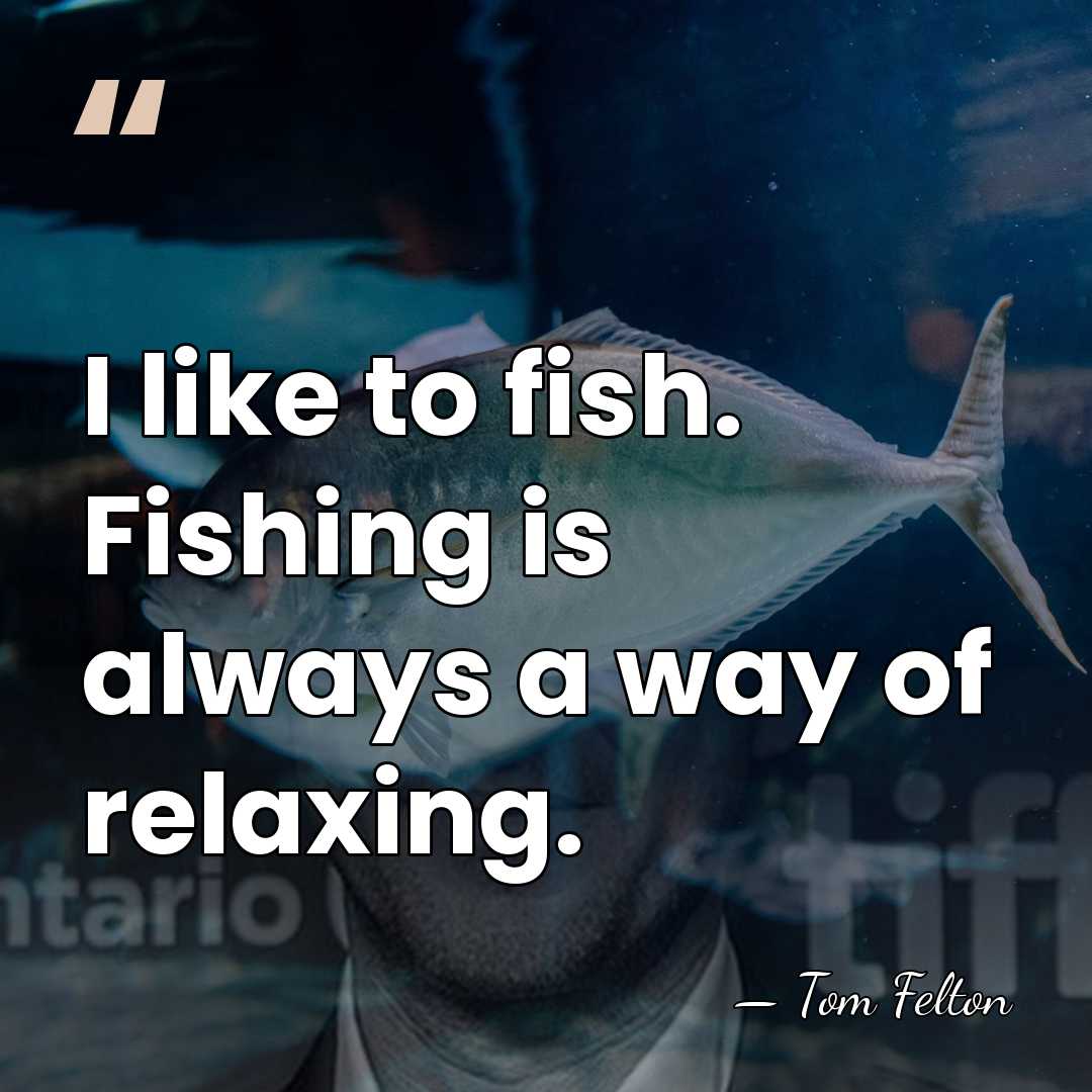 I like to fish. Fishing is always a way of relaxing. - Tom Felton