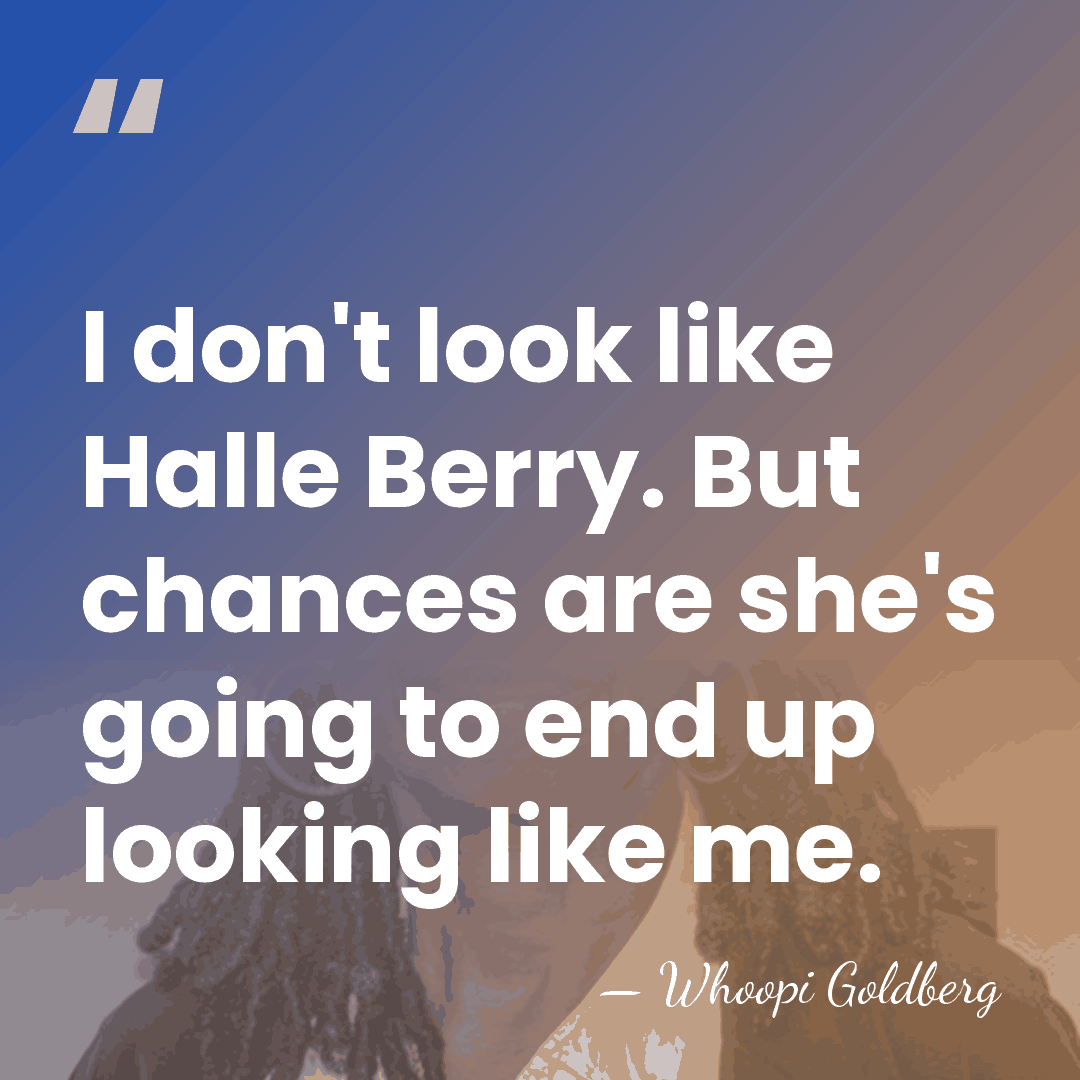 I don't look like Halle Berry. But chances are she's going to&hellip; - Whoopi Goldberg