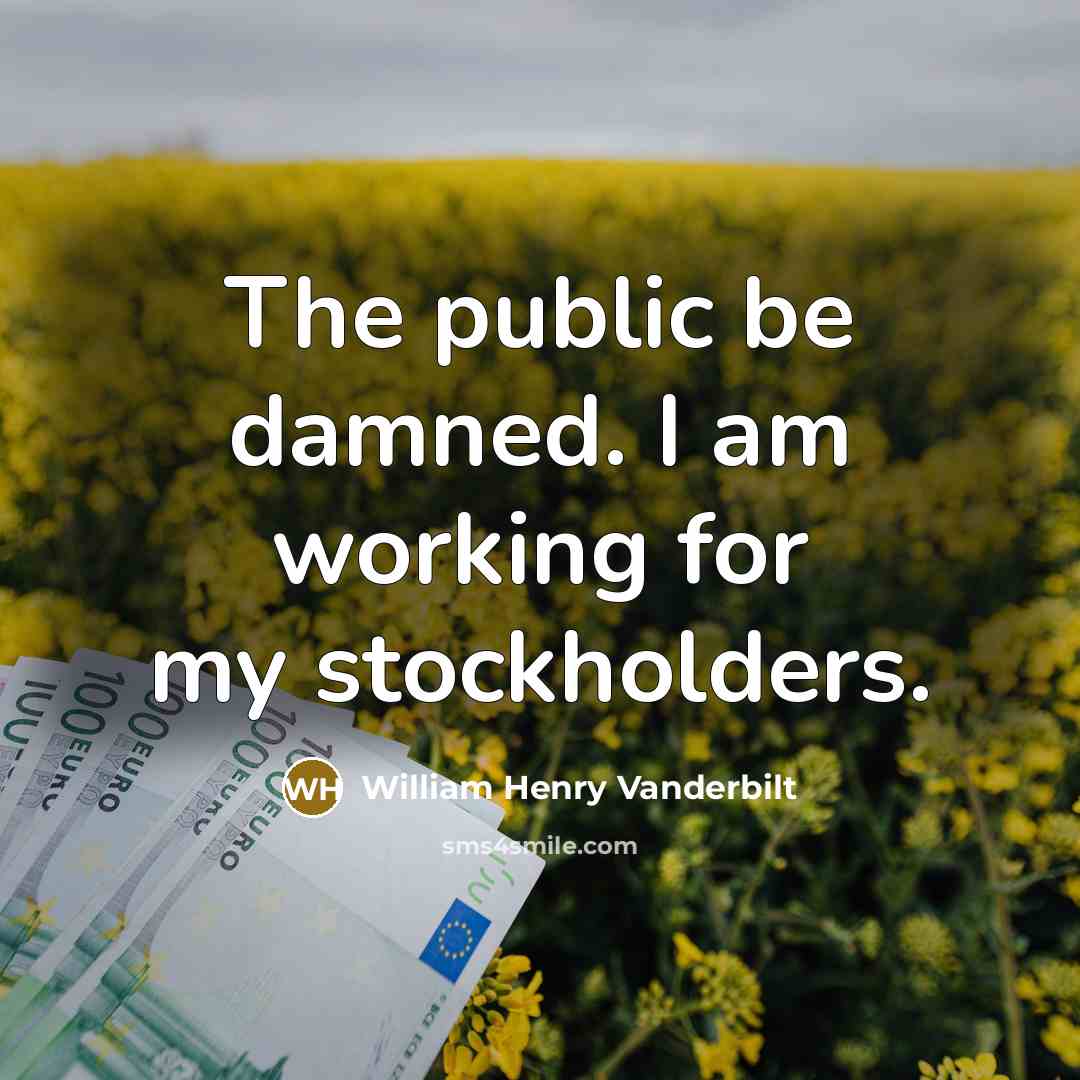 “The public be damned. I am working for my stockholders.…” quote by William Henry Vanderbilt
