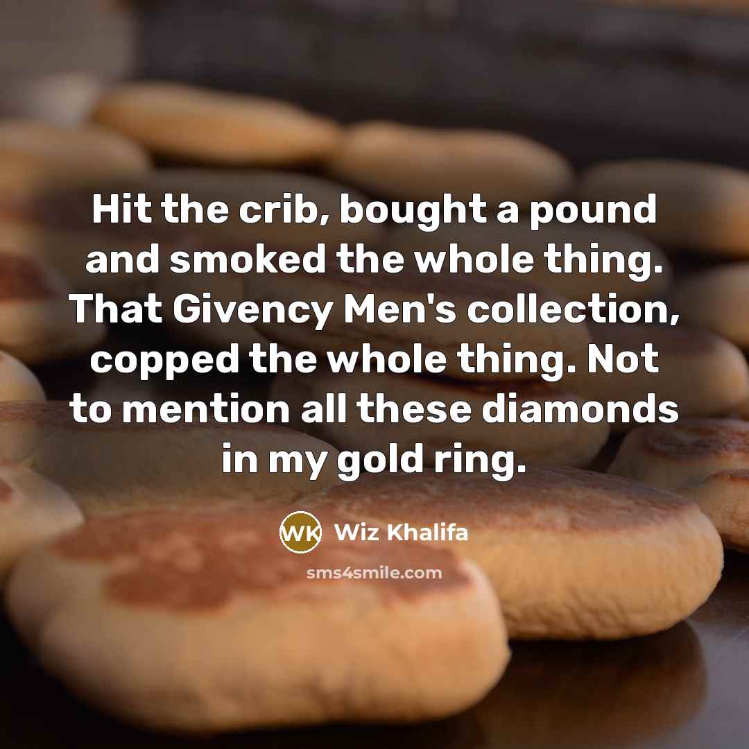 “Hit the crib, bought a pound and smoked the whole thing. That Givency Men's collection, copped the whole thing. Not to mention all these diamonds in my gold ring.” quote by Wiz Khalifa