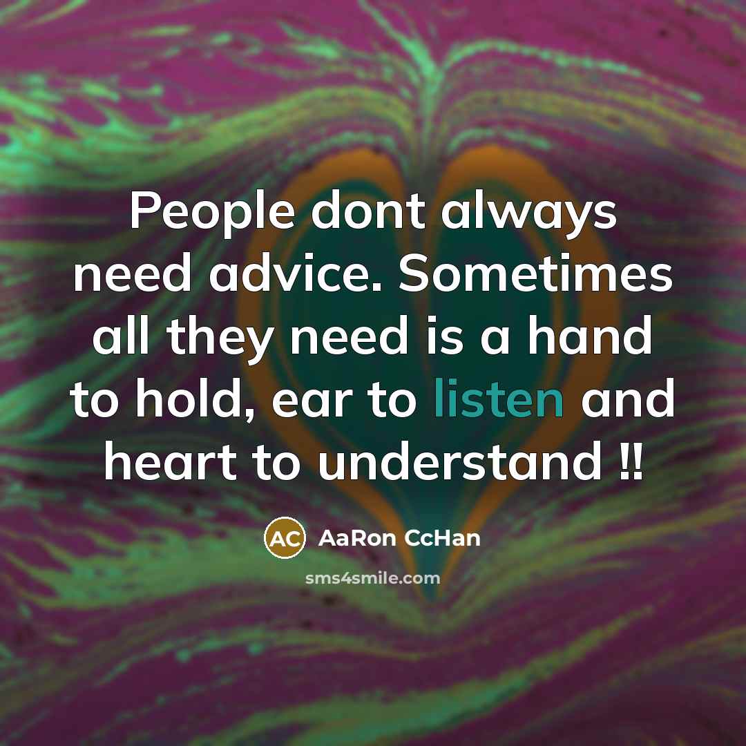 “People dont always need advice. Sometimes all they need is a hand to hold, ear to listen and heart to understand !!” quote by AaRon CcHan