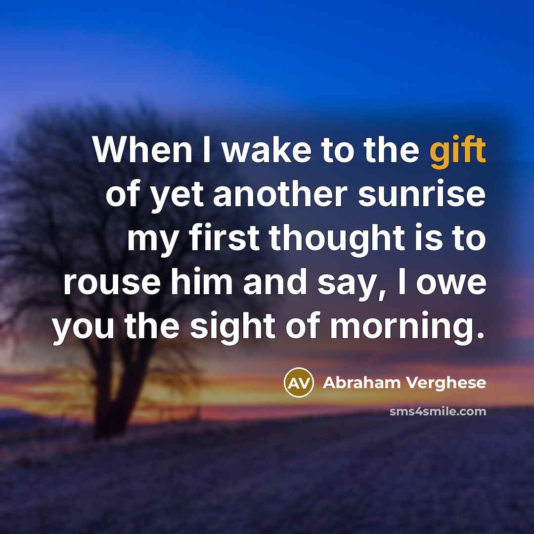 “When I wake to the gift of yet another sunrise…” quote by Abraham Verghese