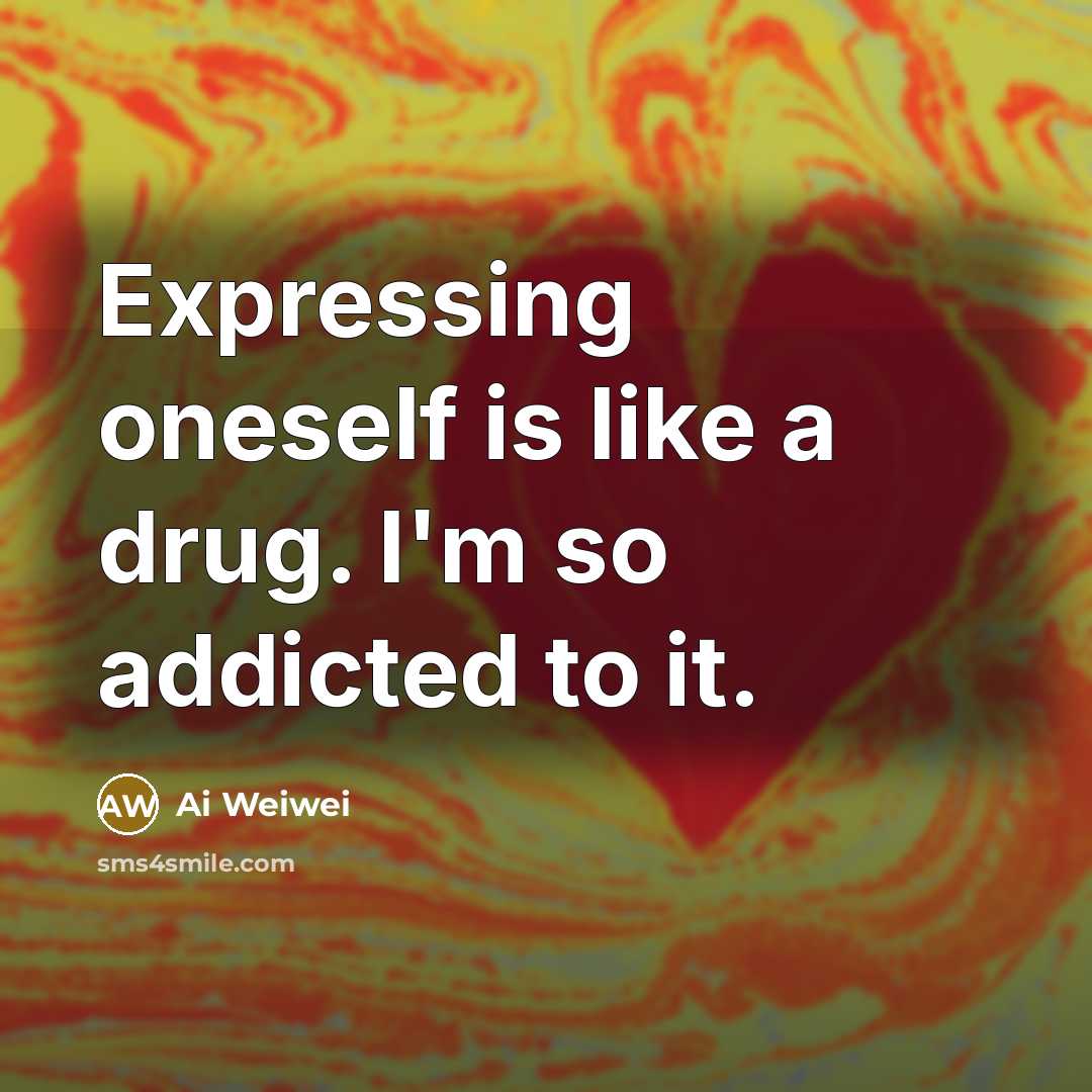 “Expressing oneself is like a drug. I'm so addicted to…” quote by Ai Weiwei