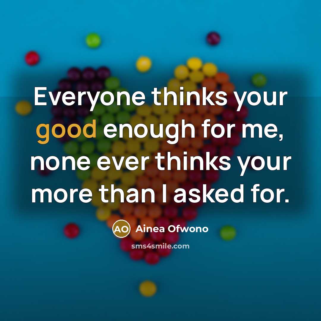 “Everyone thinks your good enough for me, none ever thinks…” quote by Ainea Ofwono