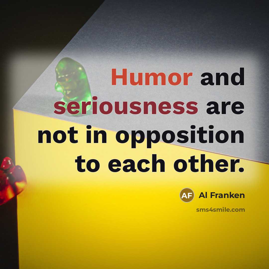 “Humor and seriousness are not in opposition to each other.” quote by Al Franken
