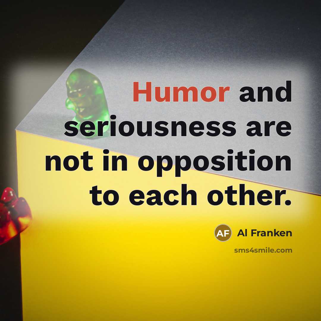 “Humor and seriousness are not in opposition to each other.…” quote by Al Franken