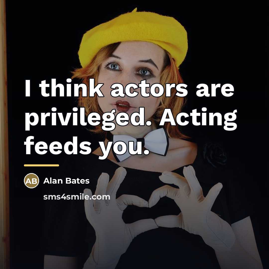 “I think actors are privileged. Acting feeds you.…” quote by Alan Bates