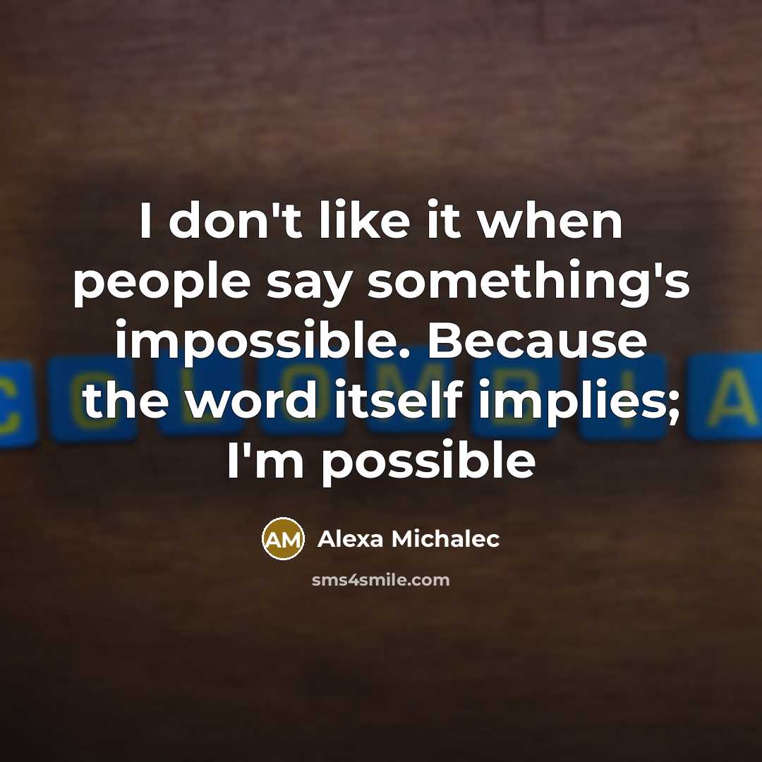 “I don't like it when people say something's impossible. Because the word itself implies; I'm possible” quote by Alexa Michalec